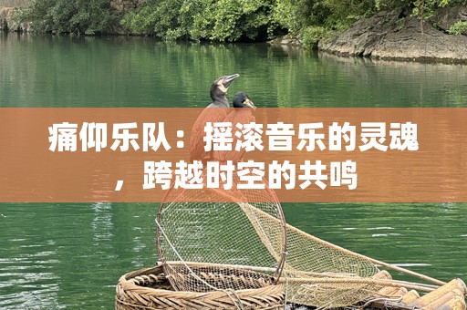 痛仰乐队：摇滚音乐的灵魂，跨越时空的共鸣
