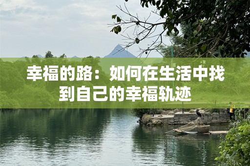 幸福的路：如何在生活中找到自己的幸福轨迹