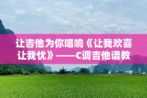 让吉他为你唱响《让我欢喜让我忧》——C调吉他谱教学解析