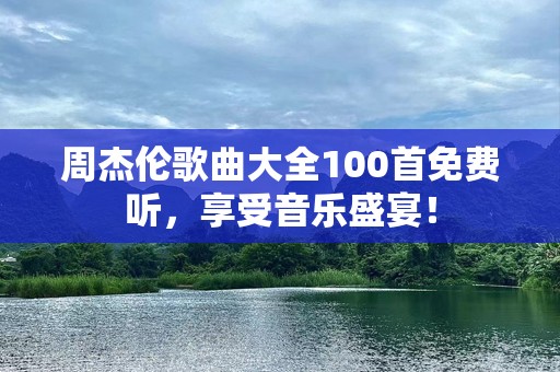 周杰伦歌曲大全100首免费听，享受音乐盛宴！