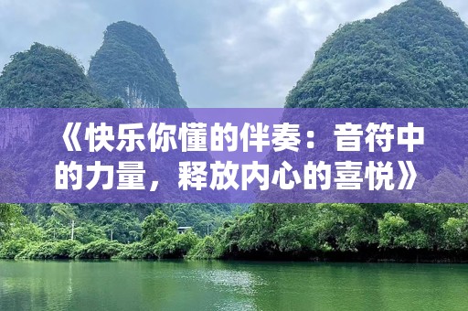 《快乐你懂的伴奏：音符中的力量，释放内心的喜悦》