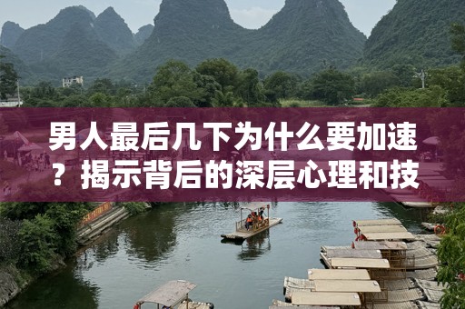 男人最后几下为什么要加速？揭示背后的深层心理和技巧