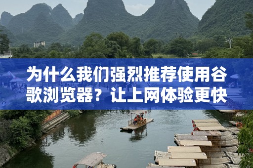 为什么我们强烈推荐使用谷歌浏览器？让上网体验更快更智能！