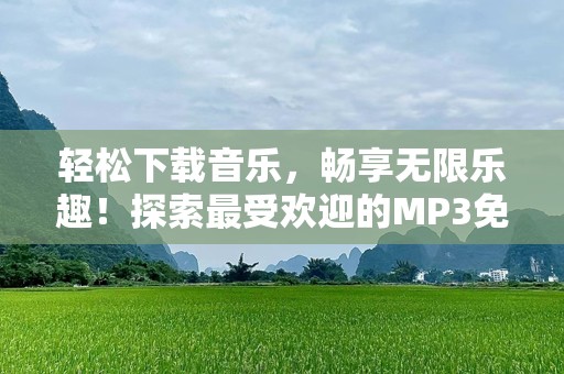 轻松下载音乐，畅享无限乐趣！探索最受欢迎的MP3免费下歌网址