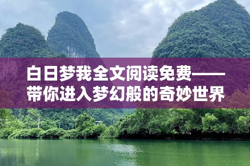 白日梦我全文阅读免费——带你进入梦幻般的奇妙世界