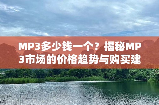 MP3多少钱一个？揭秘MP3市场的价格趋势与购买建议