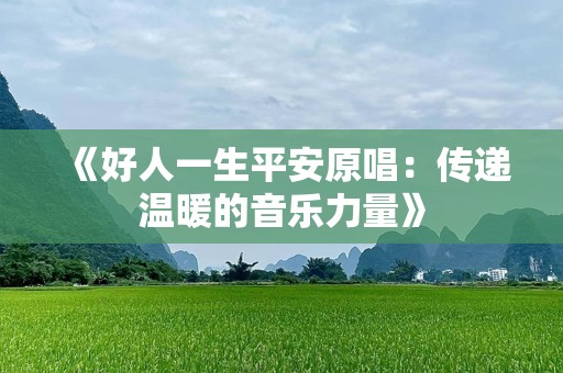 《好人一生平安原唱：传递温暖的音乐力量》