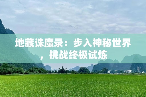 地藏诛魔录：步入神秘世界，挑战终极试炼