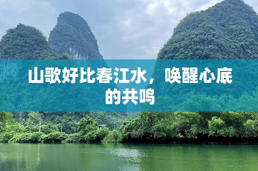 山歌好比春江水，唤醒心底的共鸣