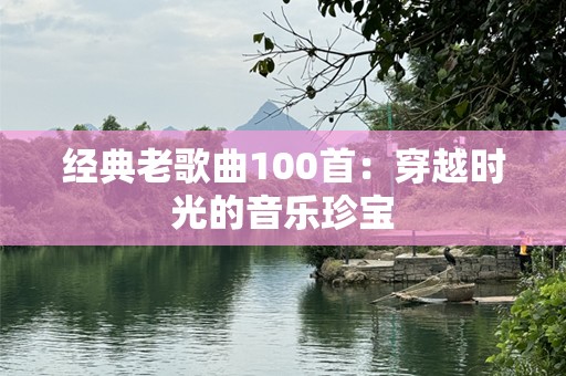 经典老歌曲100首：穿越时光的音乐珍宝