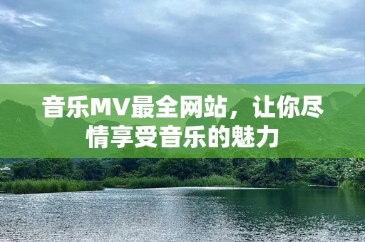 音乐MV最全网站，让你尽情享受音乐的魅力