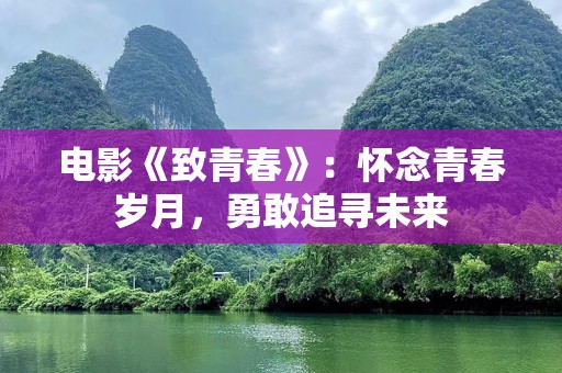 电影《致青春》：怀念青春岁月，勇敢追寻未来