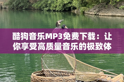酷狗音乐MP3免费下载：让你享受高质量音乐的极致体验