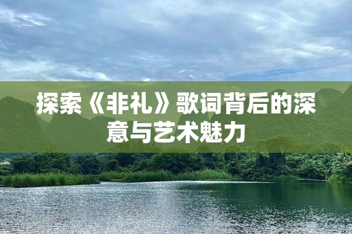 探索《非礼》歌词背后的深意与艺术魅力