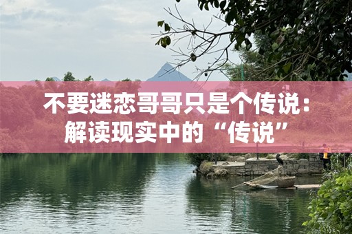不要迷恋哥哥只是个传说：解读现实中的“传说”