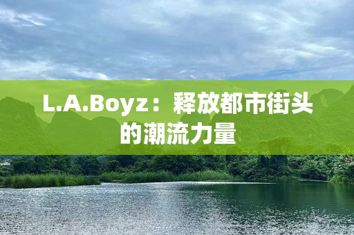 L.A.Boyz：释放都市街头的潮流力量