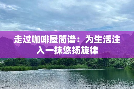 走过咖啡屋简谱：为生活注入一抹悠扬旋律