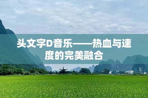 头文字D音乐——热血与速度的完美融合