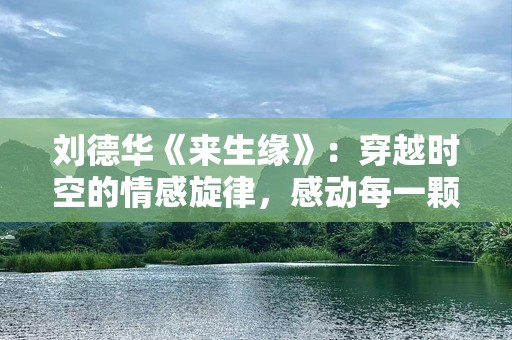 刘德华《来生缘》：穿越时空的情感旋律，感动每一颗心