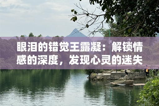 眼泪的错觉王露凝：解锁情感的深度，发现心灵的迷失