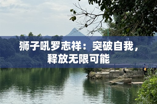狮子吼罗志祥：突破自我，释放无限可能
