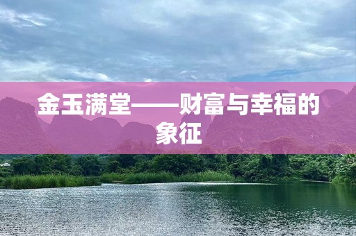 金玉满堂——财富与幸福的象征