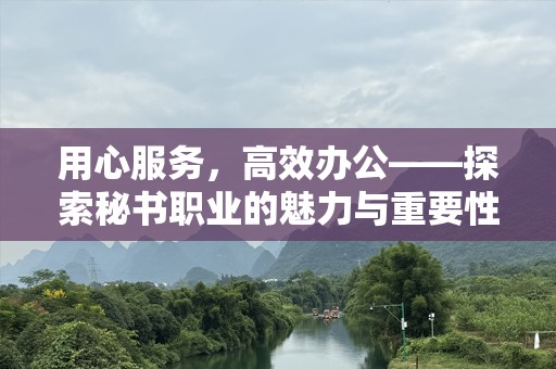 用心服务，高效办公——探索秘书职业的魅力与重要性