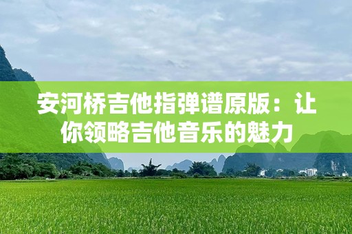 安河桥吉他指弹谱原版：让你领略吉他音乐的魅力