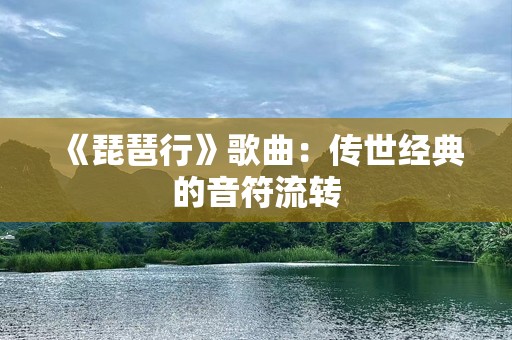 《琵琶行》歌曲：传世经典的音符流转