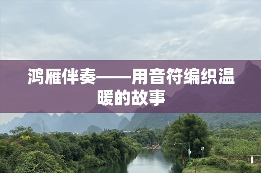 鸿雁伴奏——用音符编织温暖的故事