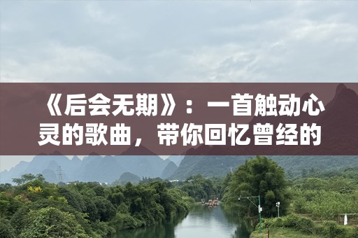 《后会无期》：一首触动心灵的歌曲，带你回忆曾经的青春岁月