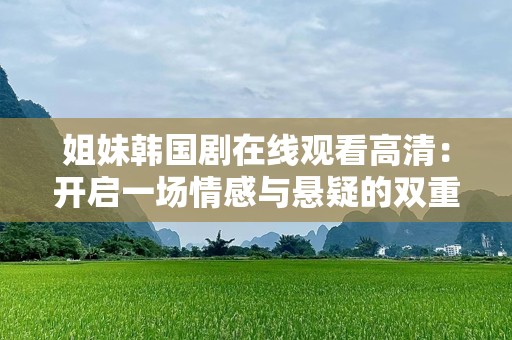 姐妹韩国剧在线观看高清：开启一场情感与悬疑的双重盛宴