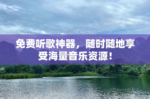 免费听歌神器，随时随地享受海量音乐资源！