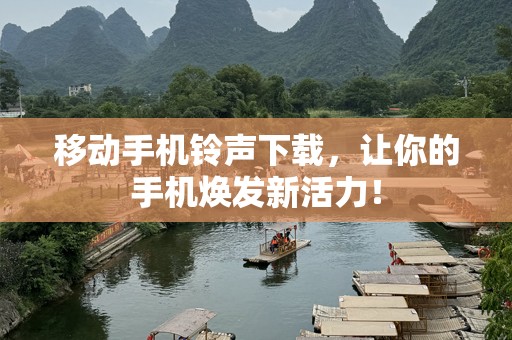 移动***下载，让你的手机焕发新活力！