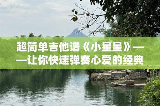 超简单吉他谱《小星星》——让你快速弹奏心爱的经典曲目