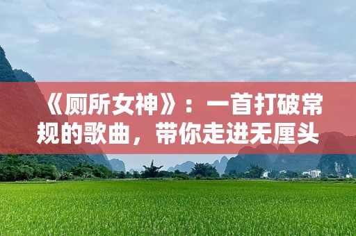 《厕所女神》：一首打破常规的歌曲，带你走进无厘头的世界