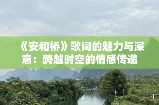 《安和桥》歌词的魅力与深意：跨越时空的情感传递