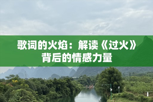 歌词的火焰：解读《过火》背后的情感力量