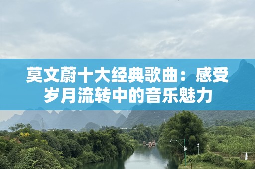 莫文蔚十大经典歌曲：感受岁月流转中的音乐魅力