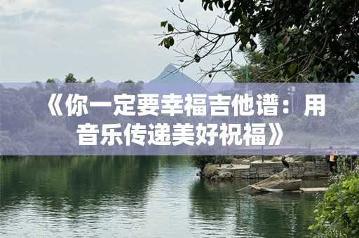 《你一定要幸福吉他谱：用音乐传递美好祝福》