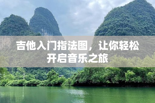 吉他入门指法图，让你轻松开启音乐之旅