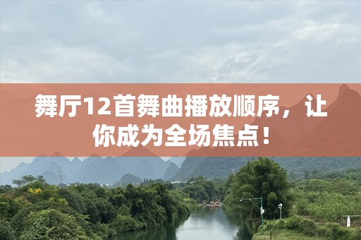 舞厅12首舞曲播放顺序，让你成为全场焦点！