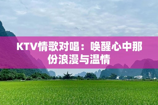 KTV情歌对唱：唤醒心中那份浪漫与温情