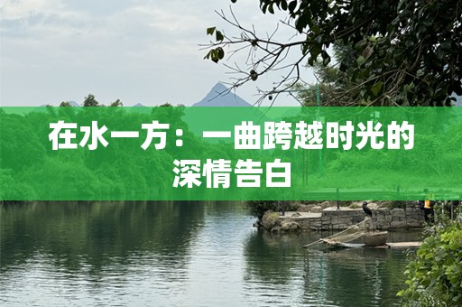 在水一方：一曲跨越时光的深情告白