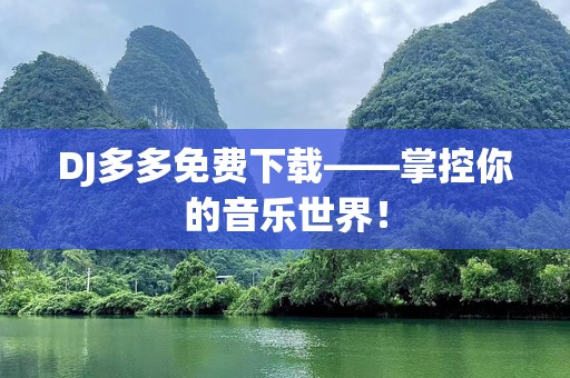 DJ多多免费下载——掌控你的音乐世界！