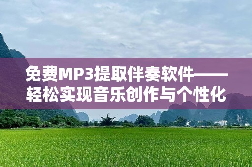 免费MP3提取伴奏软件——轻松实现音乐创作与个性化音轨编辑