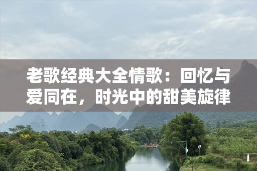 老歌经典大全情歌：回忆与爱同在，时光中的甜美旋律