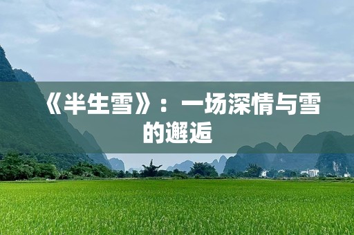 《半生雪》：一场深情与雪的邂逅