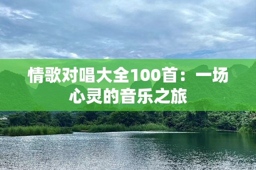 情歌对唱大全100首：一场心灵的音乐之旅