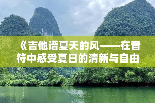 《吉他谱夏天的风——在音符中感受夏日的清新与自由》